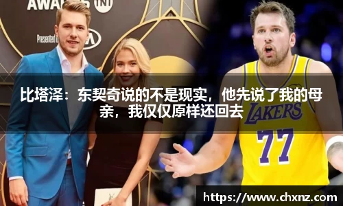 比塔泽：东契奇说的不是现实，他先说了我的母亲，我仅仅原样还回去