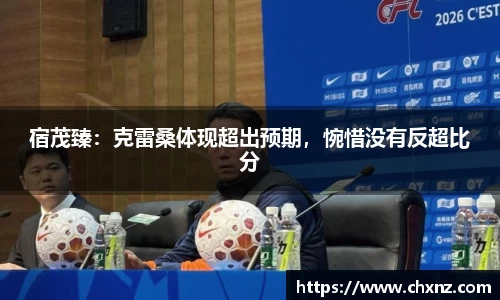 宿茂臻：克雷桑体现超出预期，惋惜没有反超比分